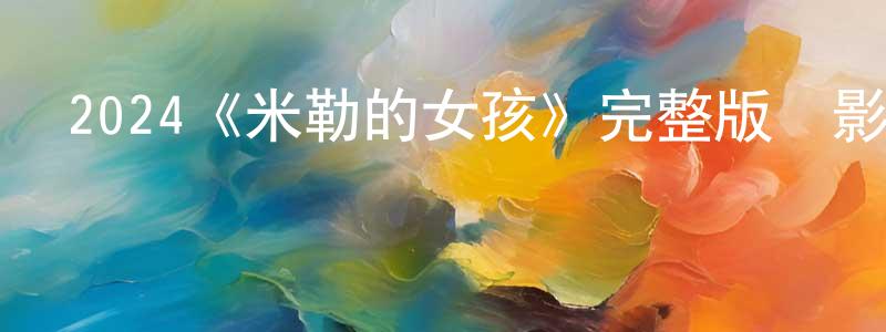 遲玉杰的網絡影視資源,2024《米勒的女孩》完整版電影/在線觀看/百度云-美劇天堂